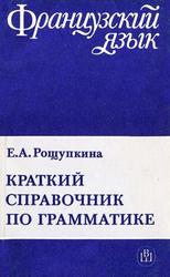 Краткий справочник по грамматике французского языка, Рощупкина E.А., 1990