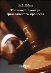 Толковый словарь гражданского процесса, Лебедь К., 2014