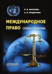 Международное право, Словарь-справочник, Макушев П.В., Хридочкин А.В., 2017