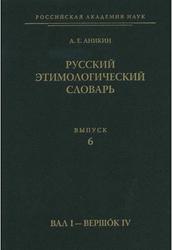 Русский этимологический словарь, Выпуск 6, Вал I-Вершок IV, Аникин А.Е., 2011