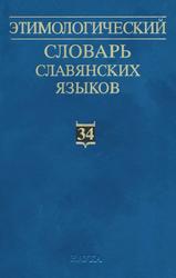 Этимологический словарь славянских языков, Праславянский лексический фонд, Выпуск 34, Журавлев А.Ф., 2008