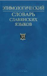 Этимологический словарь славянских языков, Праславянский лексический фонд, Выпуск 35, Журавлев А.Ф., 2009