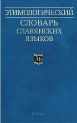 Этимологический словарь славянских языков, Праславянский лексический фонд, Выпуск 36, Журавлев А.Ф., 2010