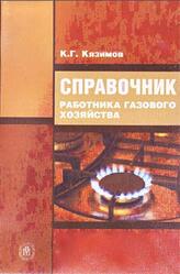 Справочник работника газового хозяйства, Кязимов К.Г., 2006