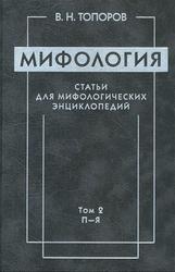 Мифология, Статьи для мифологических энциклопедий, Том 2, Топоров В.Н., 2014